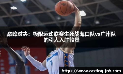 巅峰对决：极限运动联赛生死战海口队vs广州队的引人入胜较量